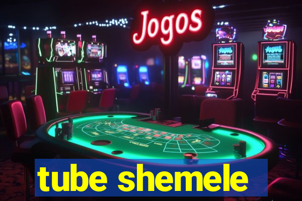 tube shemele